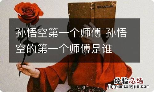 孙悟空第一个师傅 孙悟空的第一个师傅是谁