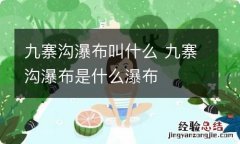 九寨沟瀑布叫什么 九寨沟瀑布是什么瀑布