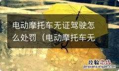 电动摩托车无证驾驶怎么处罚2019 电动摩托车无证驾驶怎么处罚