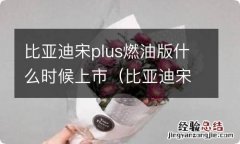 比亚迪宋plus什么时候出新款 比亚迪宋plus燃油版什么时候上市