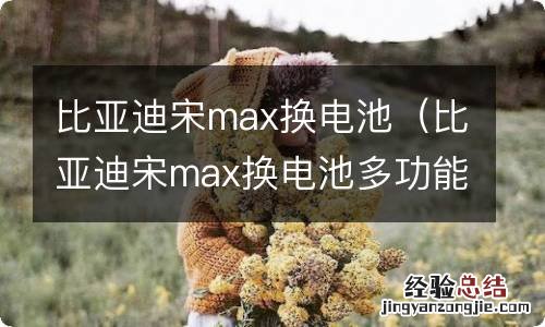 比亚迪宋max换电池多功能方向盘失灵 比亚迪宋max换电池