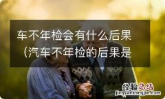 汽车不年检的后果是什么样的 车不年检会有什么后果