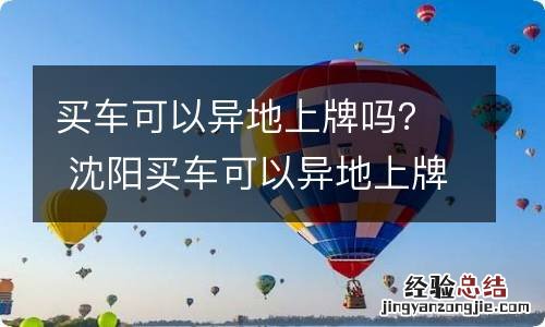 买车可以异地上牌吗？ 沈阳买车可以异地上牌吗