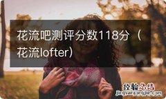 花流lofter 花流吧测评分数118分