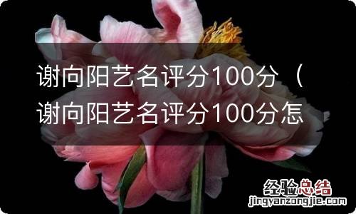 谢向阳艺名评分100分怎么样 谢向阳艺名评分100分