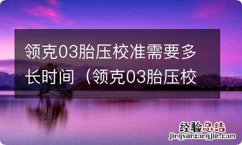 领克03胎压校准是什么意思 领克03胎压校准需要多长时间