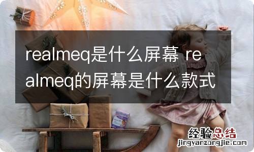 realmeq是什么屏幕 realmeq的屏幕是什么款式