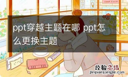 ppt穿越主题在哪 ppt怎么更换主题