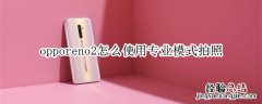 opporeno2怎么使用专业模式拍照