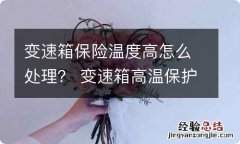 变速箱保险温度高怎么处理？ 变速箱高温保护