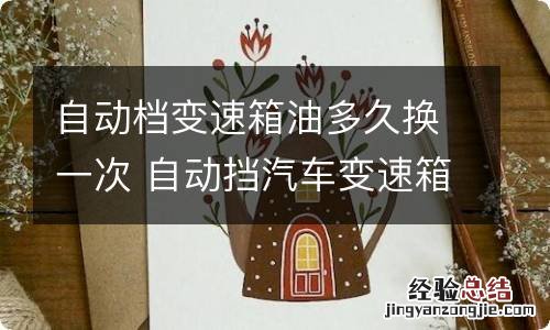 自动档变速箱油多久换一次 自动挡汽车变速箱油多久换一次