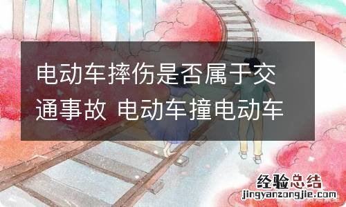 电动车摔伤是否属于交通事故 电动车撞电动车属于交通事故吗