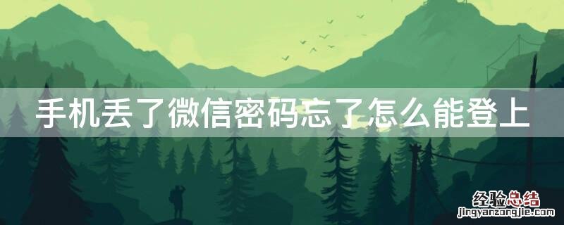 手机丢了微信密码忘了怎么能登上去 手机丢了微信密码忘了怎么能登上