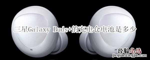 三星Galaxy Buds+的充电仓电池是多少