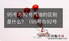 95号与92号汽油有什么区别 95号与92号汽油的区别是什么？