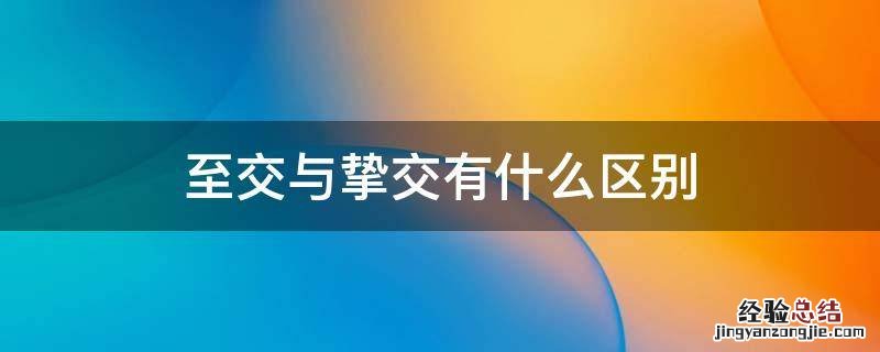 至交与挚交有什么区别