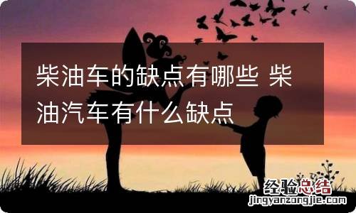 柴油车的缺点有哪些 柴油汽车有什么缺点