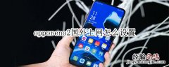 opporeno2国外上网怎么设置