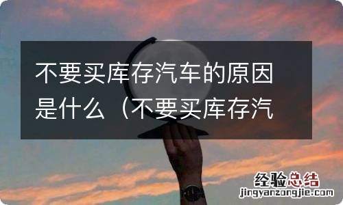 不要买库存汽车的原因是什么呢 不要买库存汽车的原因是什么