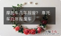 摩托车几年报废？ 摩托车几年报废车