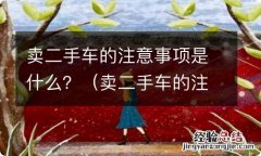 卖二手车的注意事项是什么 卖二手车的注意事项是什么？