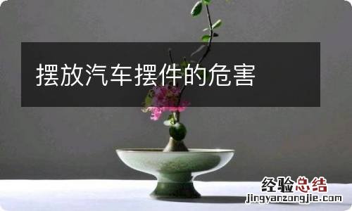 摆放汽车摆件的危害