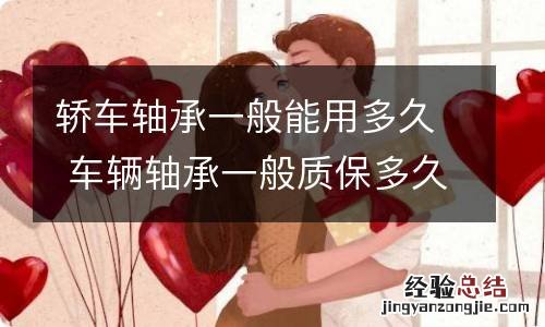 轿车轴承一般能用多久 车辆轴承一般质保多久