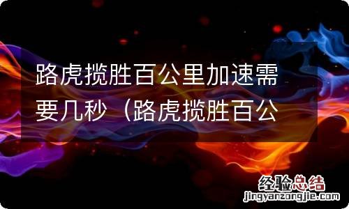 路虎揽胜百公里加速需要几秒正常 路虎揽胜百公里加速需要几秒