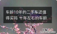 车龄10年的二手车还值得买吗 十年左右的车龄二手车值得买吗