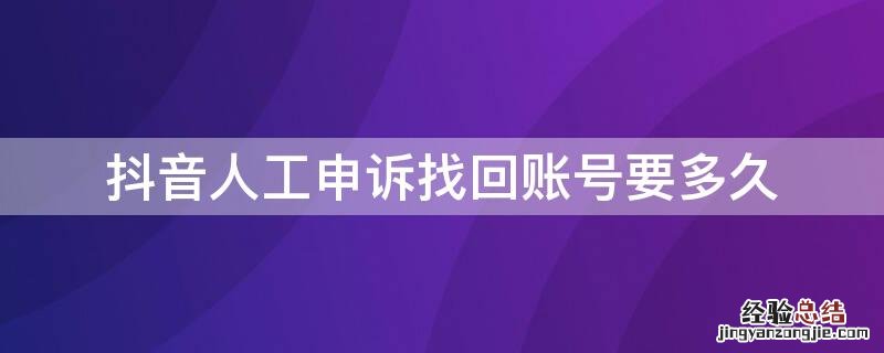 抖音人工申诉找回账号要多久