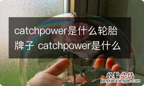 catchpower是什么轮胎牌子 catchpower是什么牌子的轮胎