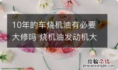 10年的车烧机油有必要大修吗 烧机油发动机大修后还耐用吗