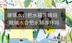 玻璃水会把水箱冻破吗 玻璃水会把水箱冻坏吗