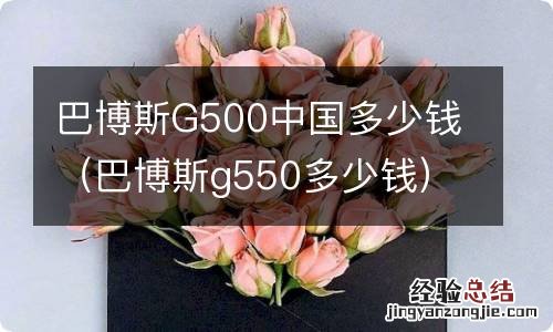 巴博斯g550多少钱 巴博斯G500中国多少钱