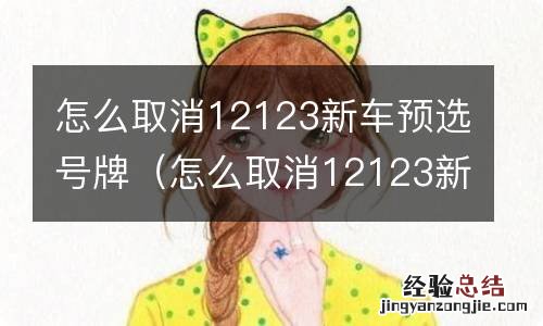 怎么取消12123新车预选号牌怎么更改车主 怎么取消12123新车预选号牌