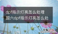 dpf指示灯亮怎么处理 国六dpf指示灯亮怎么处理