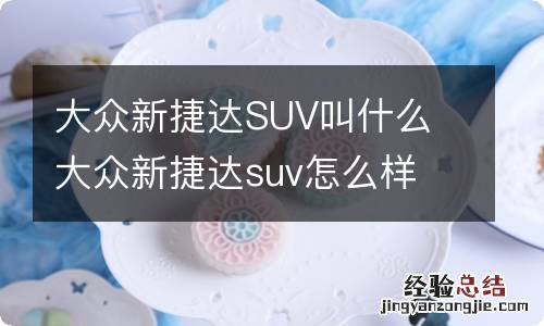 大众新捷达SUV叫什么 大众新捷达suv怎么样