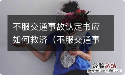 不服交通事故认定书应如何救济公安机关 不服交通事故认定书应如何救济