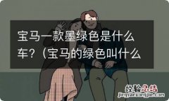 宝马的绿色叫什么 宝马一款墨绿色是什么车?