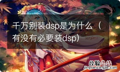 有没有必要装dsp 千万别装dsp是为什么