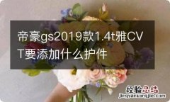 帝豪gs2019款1.4t雅CVT要添加什么护件