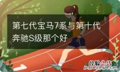 第七代宝马7系与第十代奔驰S级那个好