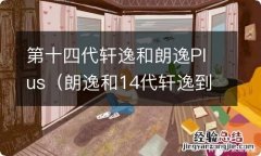 朗逸和14代轩逸到底哪个更值得购买 第十四代轩逸和朗逸Plus