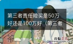 第三者责任险买是50万好还是100万好一些 第三者责任险买是50万好还是100万好