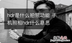 hdr是什么拍照功能 手机照相hdr什么意思