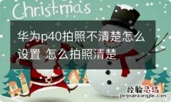 华为p40拍照不清楚怎么设置 怎么拍照清楚