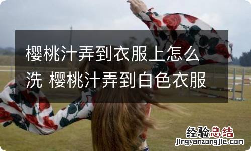 樱桃汁弄到衣服上怎么洗 樱桃汁弄到白色衣服上怎么洗