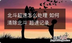 北斗超速怎么处理 如何清除北斗 超速记录