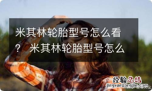 米其林轮胎型号怎么看? 米其林轮胎型号怎么看花纹