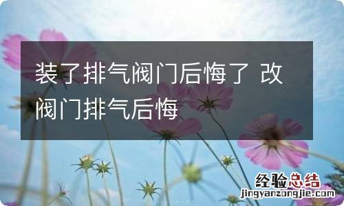 装了排气阀门后悔了 改阀门排气后悔